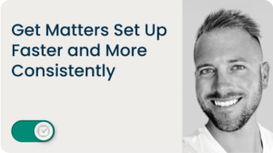 Get Matters Set Up Faster and More Consistently